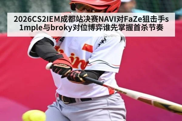 2026CS2IEM成都站决赛NAVI对FaZe狙击手s1mple与broky对位博弈谁先掌握首杀节奏