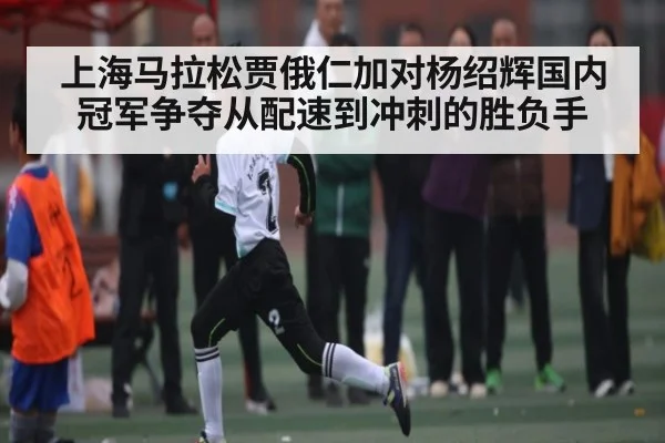 上海马拉松贾俄仁加对杨绍辉国内冠军争夺从配速到冲刺的胜负手