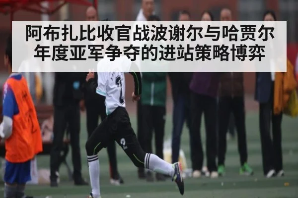 阿布扎比收官战波谢尔与哈贾尔年度亚军争夺的进站策略博弈