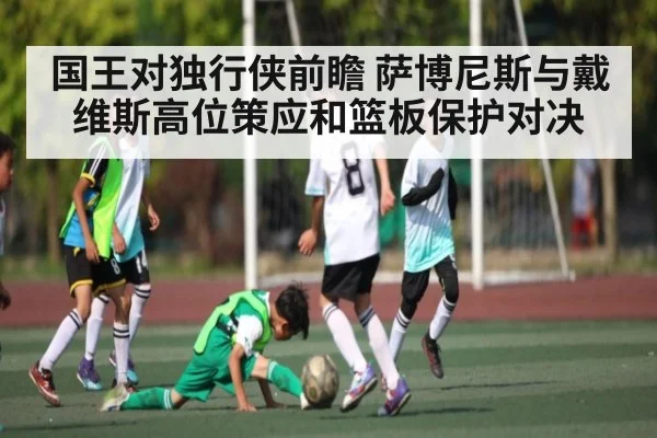 国王对独行侠前瞻 萨博尼斯与戴维斯高位策应和篮板保护对决